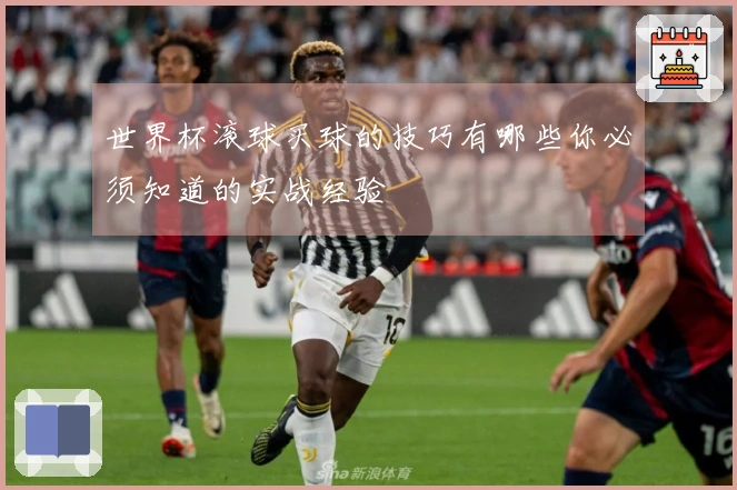 世界杯滚球买球的技巧有哪些你必须知道的实战经验