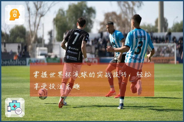 掌握世界杯滚球的实战技巧，轻松享受投注乐趣