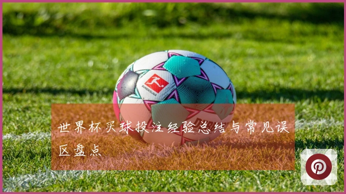 世界杯买球投注经验总结与常见误区盘点