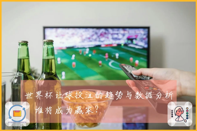 世界杯让球投注的趋势与数据分析：谁将成为赢家？