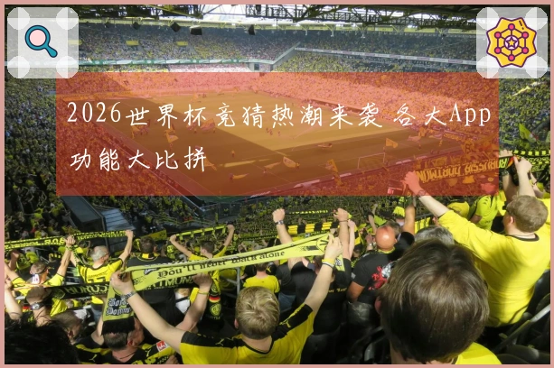2026世界杯竞猜热潮来袭 各大App功能大比拼