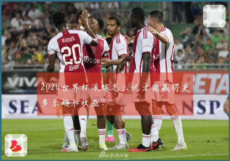 2026世界杯滚球怎么玩才能赢得更多乐趣和收益？
