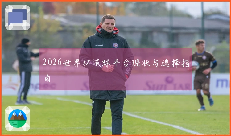 2026世界杯滚球平台现状与选择指南