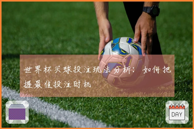 世界杯买球投注玩法分析：如何把握最佳投注时机