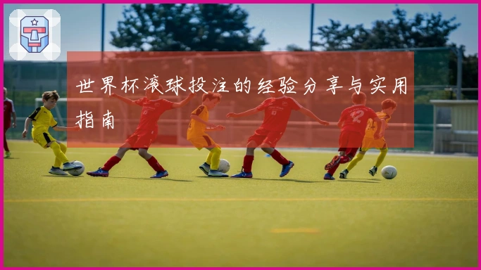 世界杯滚球投注的经验分享与实用指南