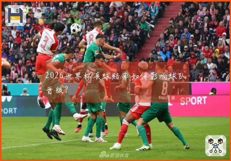 2026世界杯滚球赔率如何影响球队晋级？