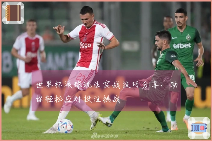 世界杯滚球玩法实战技巧分享，助你轻松应对投注挑战