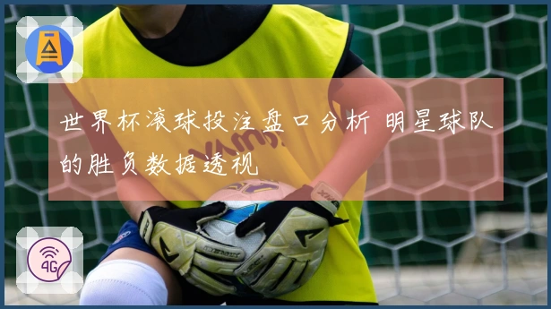 世界杯滚球投注盘口分析 明星球队的胜负数据透视