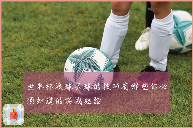 世界杯滚球买球的技巧有哪些你必须知道的实战经验